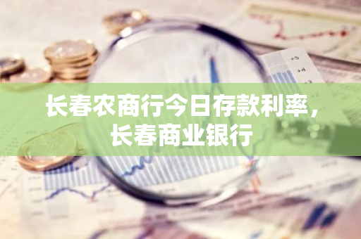 长春农商行今日存款利率，长春商业银行
