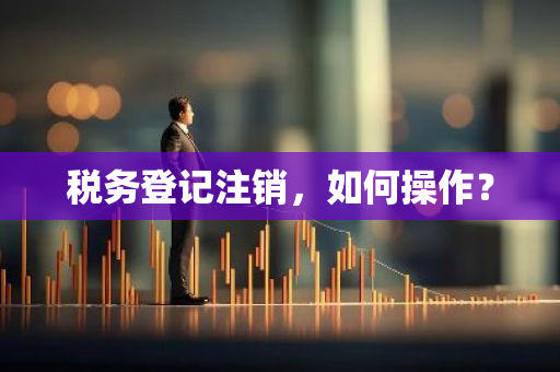 税务登记注销，如何操作？