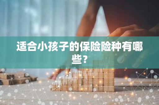 适合小孩子的保险险种有哪些？
