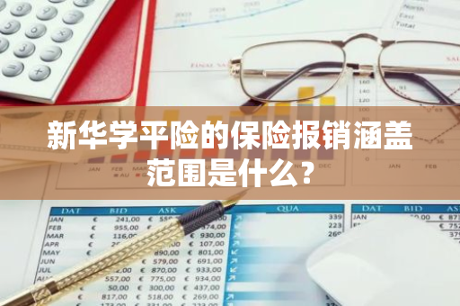 新华学平险的保险报销涵盖范围是什么？