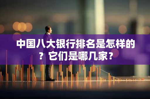 中国八大银行排名是怎样的？它们是哪几家？