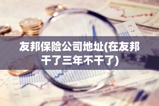 友邦保险公司地址(在友邦干了三年不干了)
