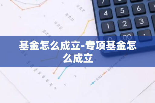 基金怎么成立-专项基金怎么成立