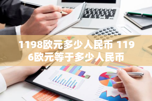 1198欧元多少人民币 1196欧元等于多少人民币
