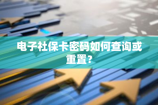 电子社保卡密码如何查询或重置？