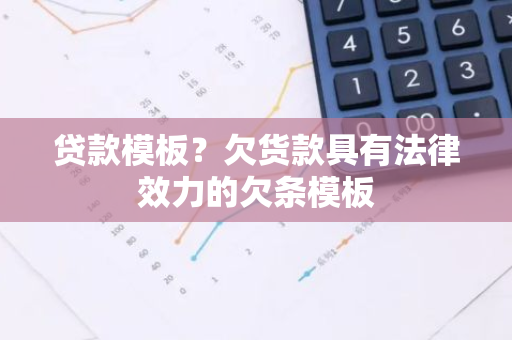 贷款模板？欠货款具有法律效力的欠条模板