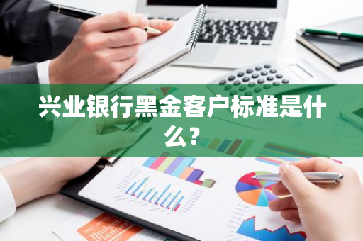 兴业银行黑金客户标准是什么？