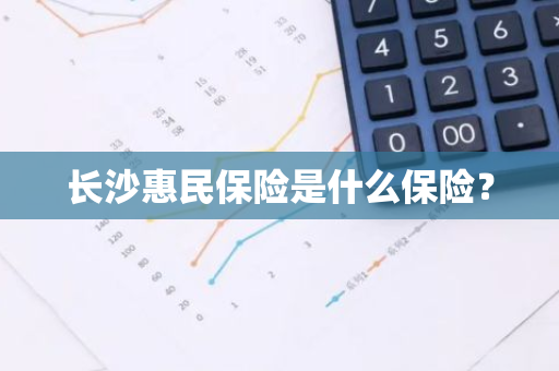 长沙惠民保险是什么保险？