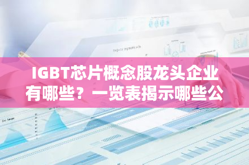 IGBT芯片概念股龙头企业有哪些？一览表揭示哪些公司领跑？