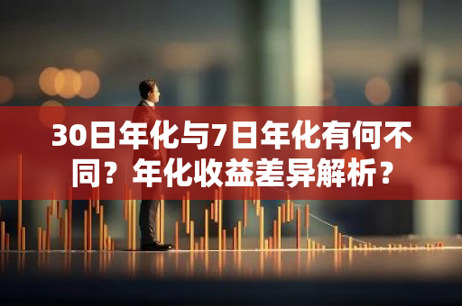30日年化与7日年化有何不同？年化收益差异解析？