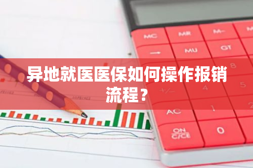 异地就医医保如何操作报销流程？