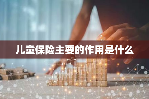 儿童保险主要的作用是什么
