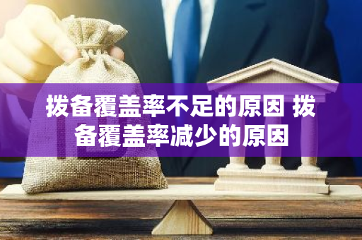 拨备覆盖率不足的原因 拨备覆盖率减少的原因
