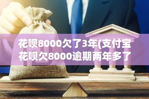 花呗8000欠了3年(支付宝花呗欠8000逾期两年多了能协商免息还款吗)