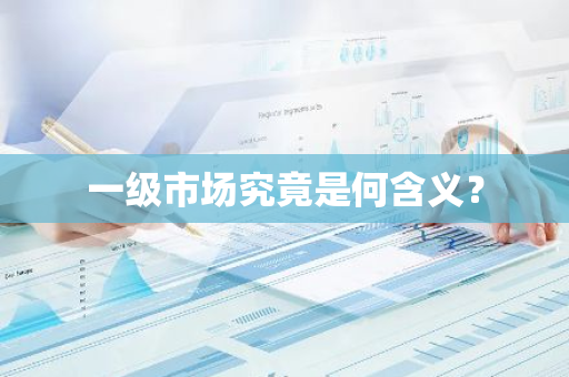 一级市场究竟是何含义？
