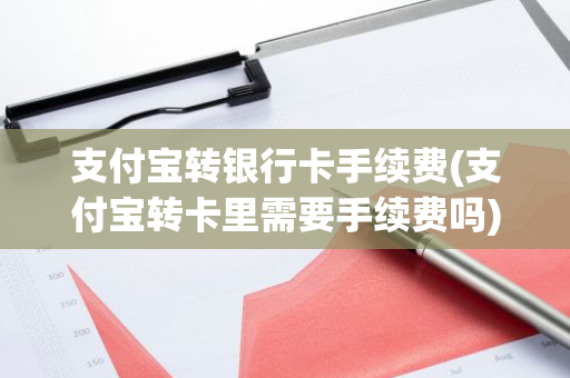支付宝转银行卡手续费(支付宝转卡里需要手续费吗)