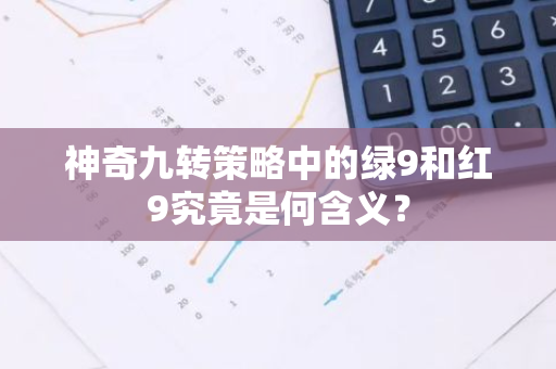 神奇九转策略中的绿9和红9究竟是何含义？