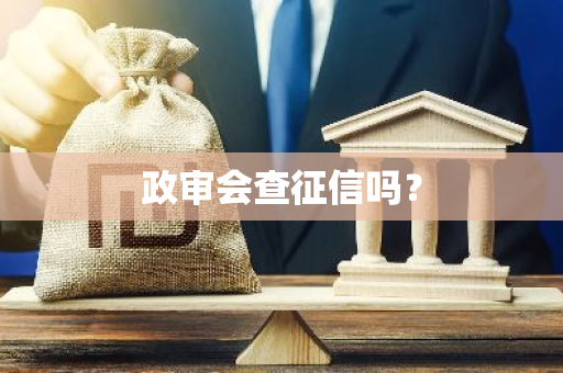 政审会查征信吗？