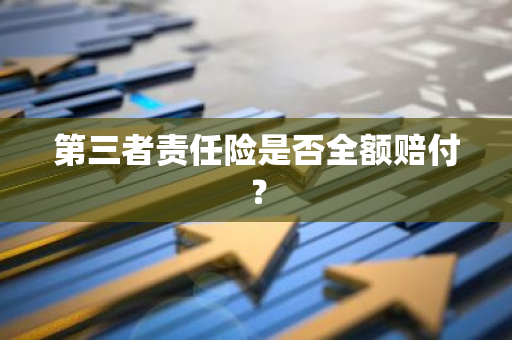 第三者责任险是否全额赔付？