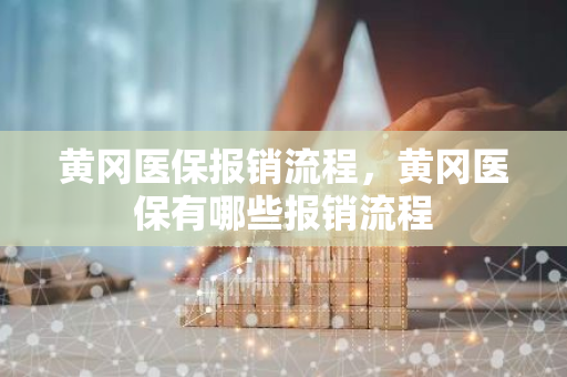 黄冈医保报销流程，黄冈医保有哪些报销流程