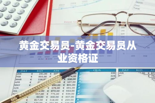 黄金交易员-黄金交易员从业资格证