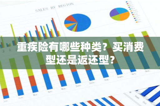 重疾险有哪些种类？买消费型还是返还型？