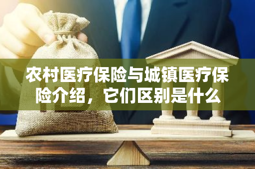 农村医疗保险与城镇医疗保险介绍，它们区别是什么
