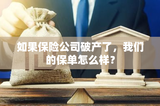 如果保险公司破产了，我们的保单怎么样？