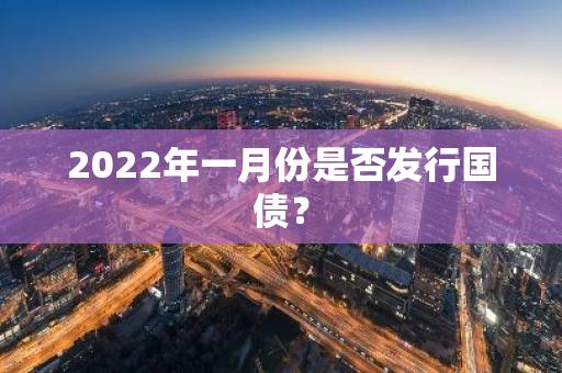 2022年一月份是否发行国债？