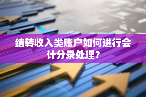 结转收入类账户如何进行会计分录处理？