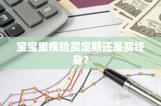 宝宝重疾险买定期还是买终身？