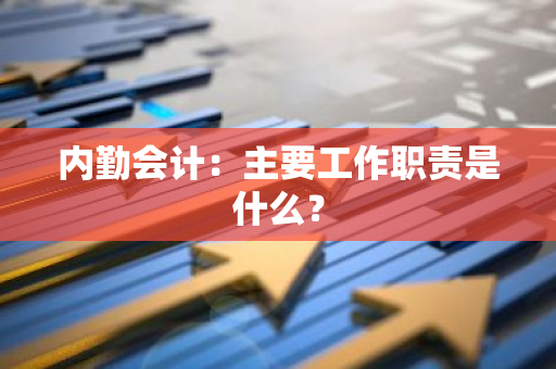 内勤会计：主要工作职责是什么？