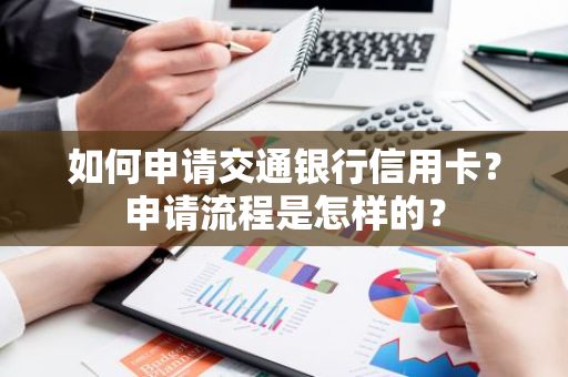 如何申请交通银行信用卡？申请流程是怎样的？