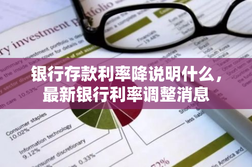 银行存款利率降说明什么，最新银行利率调整消息