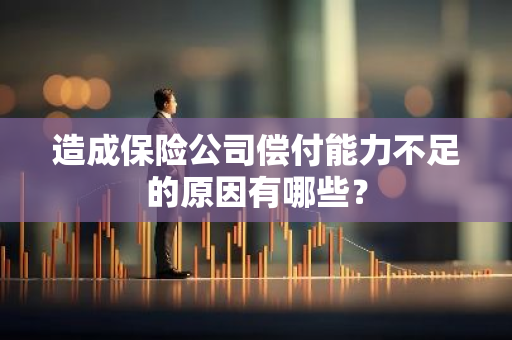 造成保险公司偿付能力不足的原因有哪些？