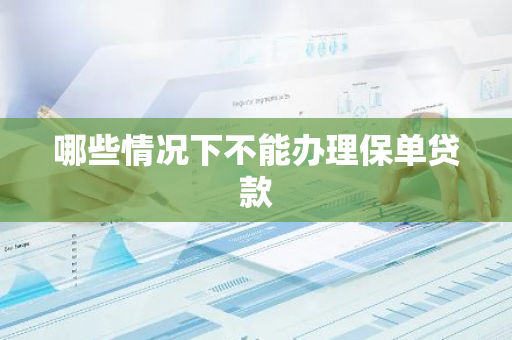 哪些情况下不能办理保单贷款