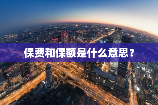 保费和保额是什么意思？