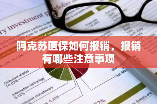 阿克苏医保如何报销，报销有哪些注意事项