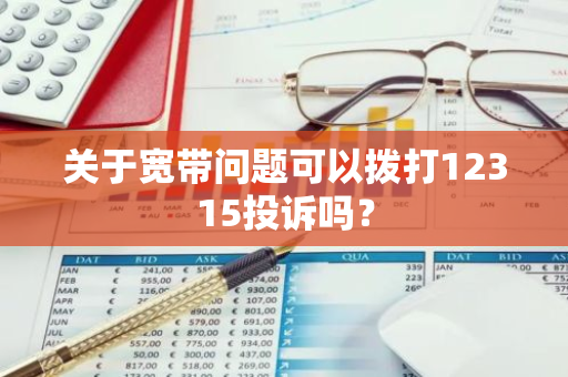 关于宽带问题可以拨打12315投诉吗？