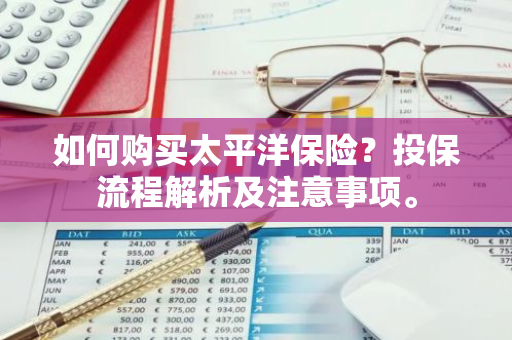 如何购买太平洋保险？投保流程解析及注意事项。