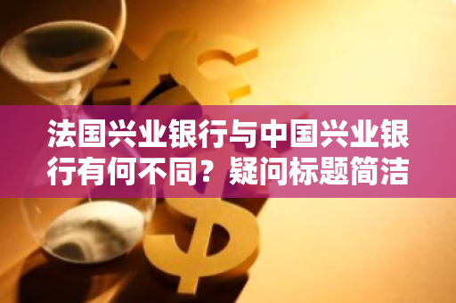 法国兴业银行与中国兴业银行有何不同？疑问标题简洁版。