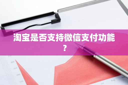 淘宝是否支持微信支付功能？