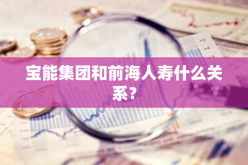 宝能集团和前海人寿什么关系？