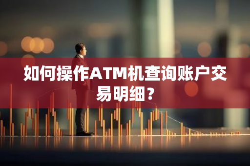 如何操作ATM机查询账户交易明细？