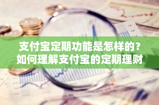 支付宝定期功能是怎样的？如何理解支付宝的定期理财产品？