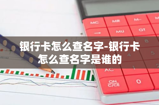 银行卡怎么查名字-银行卡怎么查名字是谁的