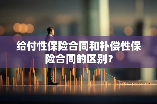 给付性保险合同和补偿性保险合同的区别？