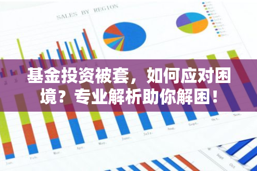 基金投资被套，如何应对困境？专业解析助你解困！