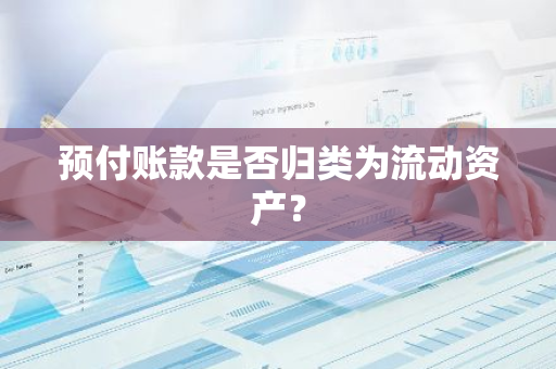 预付账款是否归类为流动资产？