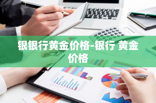 银银行黄金价格-银行 黄金价格